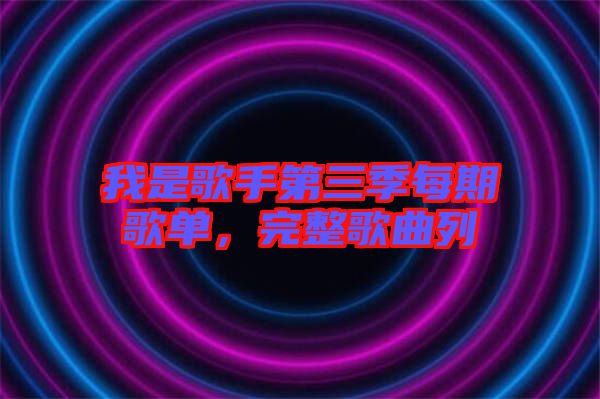 我是歌手第三季每期歌單，完整歌曲列