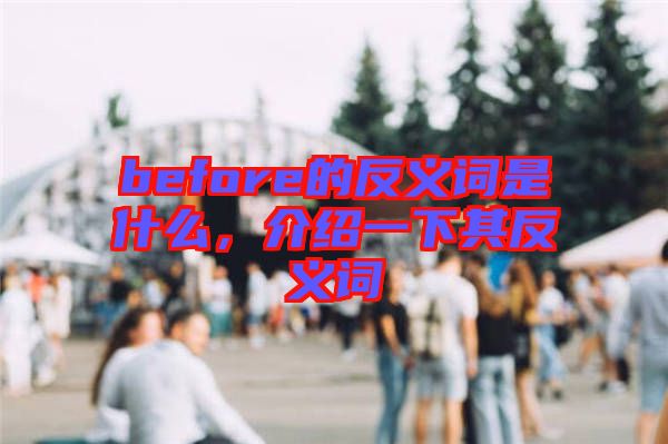 before的反義詞是什么，介紹一下其反義詞