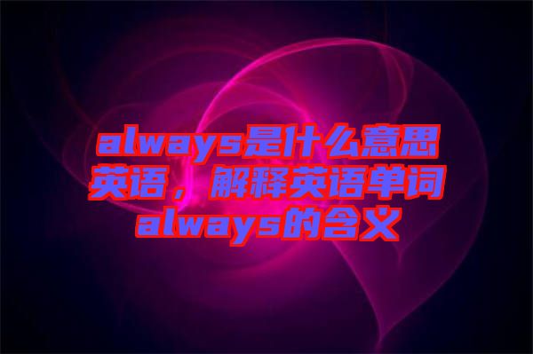 always是什么意思英語，解釋英語單詞always的含義