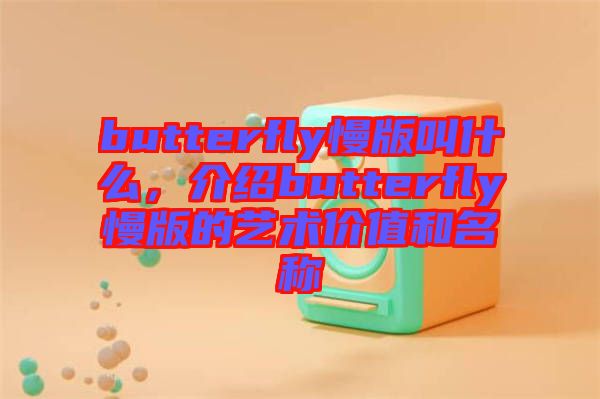 butterfly慢版叫什么，介紹butterfly慢版的藝術(shù)價(jià)值和名稱