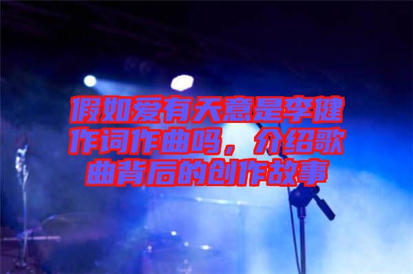 假如愛有天意是李健作詞作曲嗎，介紹歌曲背后的創(chuàng)作故事