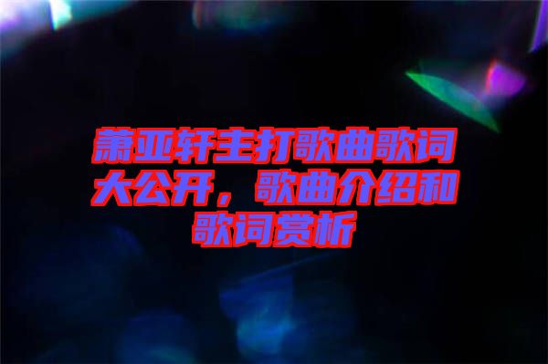 蕭亞軒主打歌曲歌詞大公開，歌曲介紹和歌詞賞析