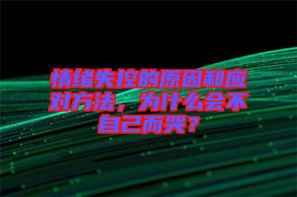 情緒失控的原因和應對方法，為什么會不自己而哭？