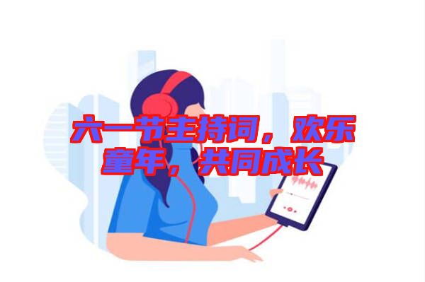 六一節(jié)主持詞，歡樂童年，共同成長