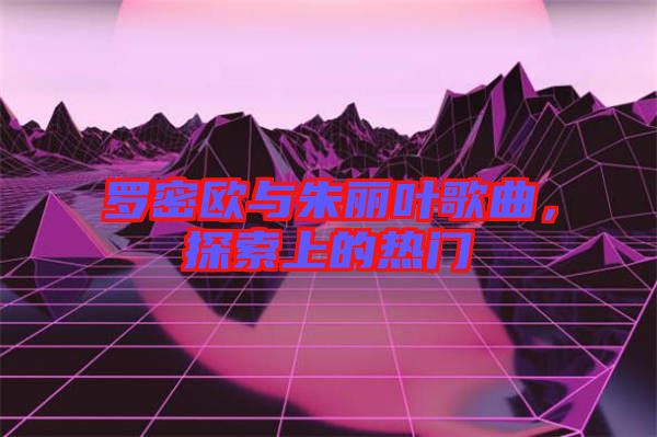 羅密歐與朱麗葉歌曲，探索上的熱門