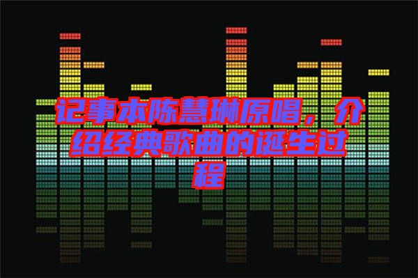 記事本陳慧琳原唱，介紹經(jīng)典歌曲的誕生過程