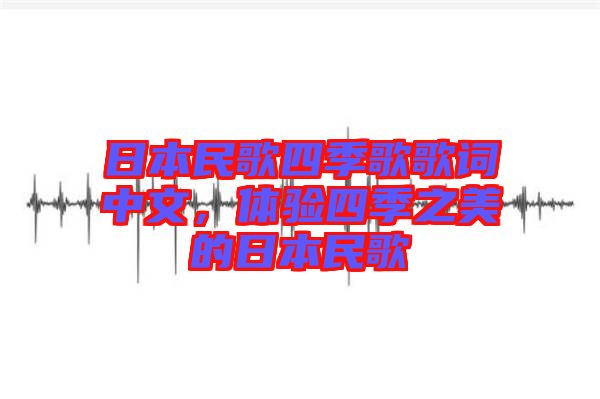 日本民歌四季歌歌詞中文，體驗(yàn)四季之美的日本民歌