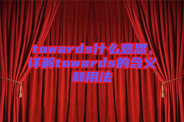 towards什么意思，詳解towards的含義和用法