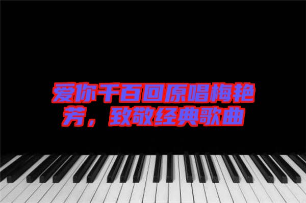 愛你千百回原唱梅艷芳，致敬經典歌曲