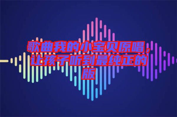 歌曲我的小寶貝原唱，讓孩子聽(tīng)到最純正的版