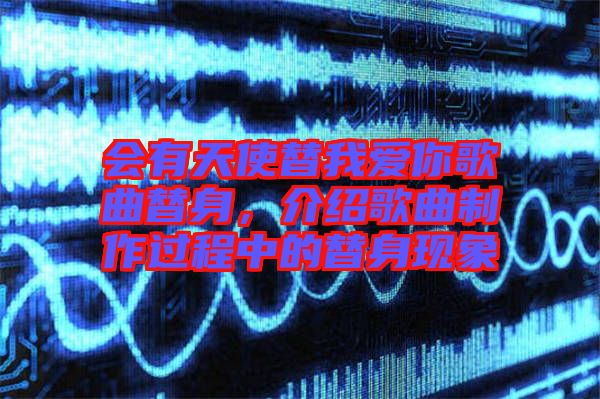 會(huì)有天使替我愛(ài)你歌曲替身，介紹歌曲制作過(guò)程中的替身現(xiàn)象