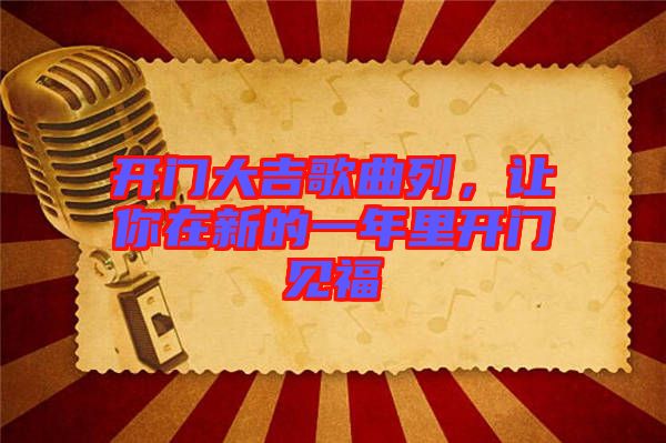 開門大吉歌曲列，讓你在新的一年里開門見(jiàn)福