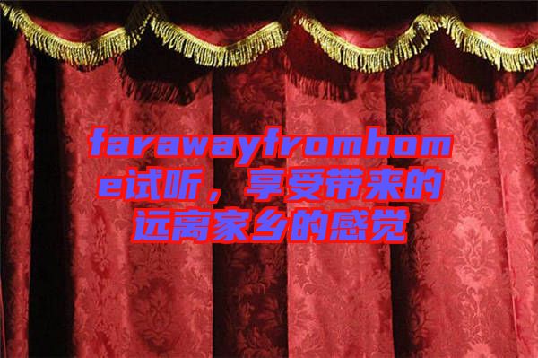 farawayfromhome試聽(tīng)，享受帶來(lái)的遠(yuǎn)離家鄉(xiāng)的感覺(jué)