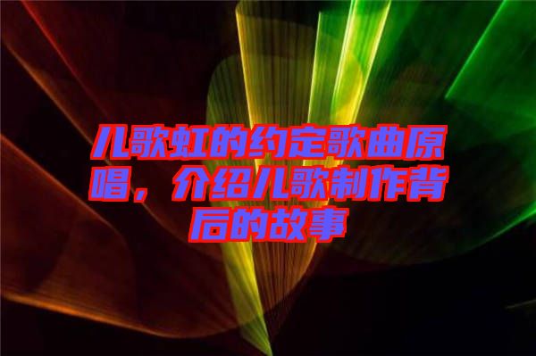 兒歌虹的約定歌曲原唱，介紹兒歌制作背后的故事