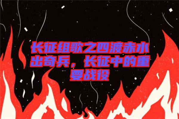 長征組歌之四渡赤水出奇兵，長征中的重要戰(zhàn)役