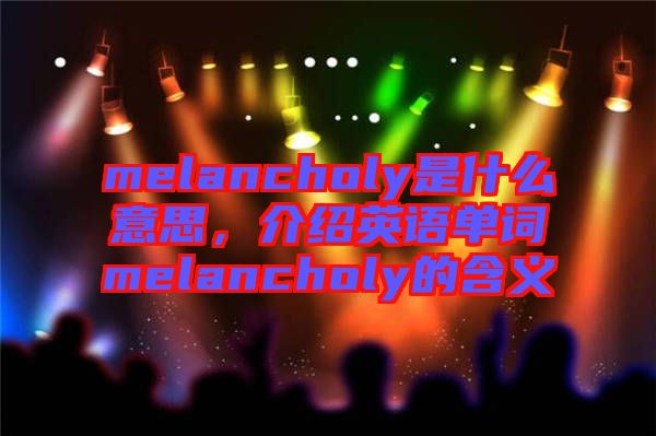 melancholy是什么意思，介紹英語單詞melancholy的含義