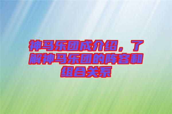 神馬樂團成介紹，了解神馬樂團的陣容和組合關系