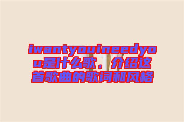 iwantyouineedyou是什么歌，介紹這首歌曲的歌詞和風(fēng)格