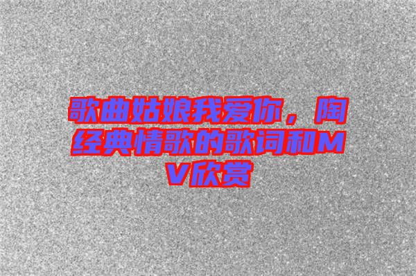 歌曲姑娘我愛你，陶喆經(jīng)典情歌的歌詞和MV欣賞