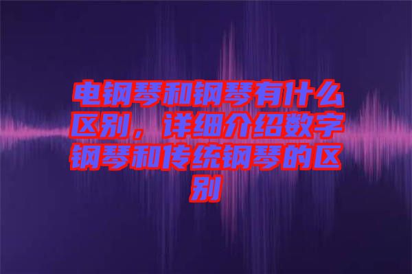 電鋼琴和鋼琴有什么區(qū)別，詳細介紹數(shù)字鋼琴和傳統(tǒng)鋼琴的區(qū)別