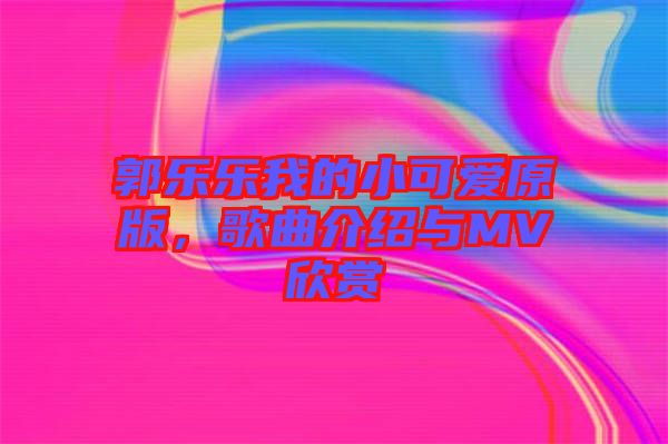 郭樂(lè)樂(lè)我的小可愛(ài)原版，歌曲介紹與MV欣賞