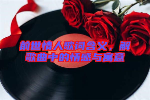 前世情人歌詞含義，解歌曲中的情感與寓意