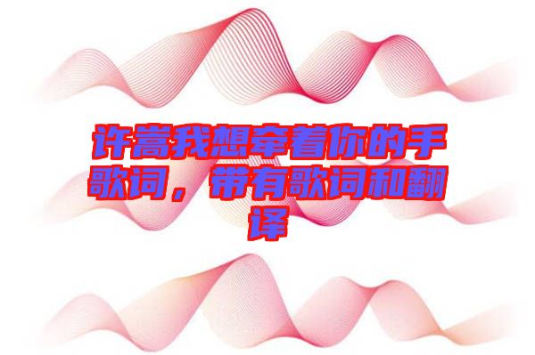 許嵩我想牽著你的手歌詞，帶有歌詞和翻譯