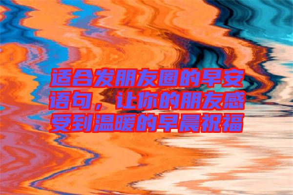 適合發(fā)朋友圈的早安語句，讓你的朋友感受到溫暖的早晨祝福