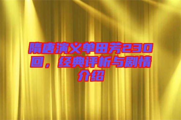 隋唐演義單田芳230回，經(jīng)典評析與劇情介紹