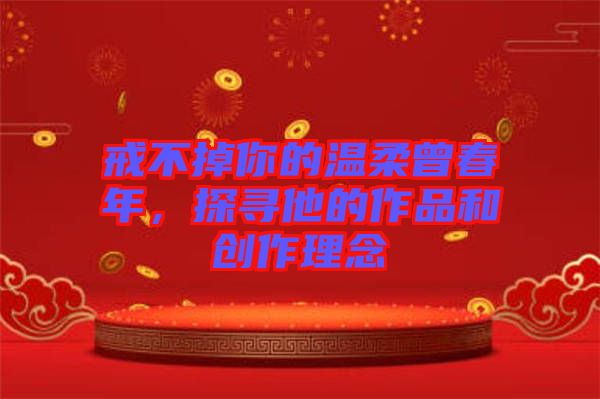 戒不掉你的溫柔曾春年，探尋他的作品和創(chuàng)作理念