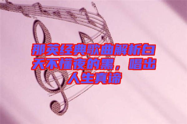 那英經(jīng)典歌曲解析白天不懂夜的黑，唱出人生真諦