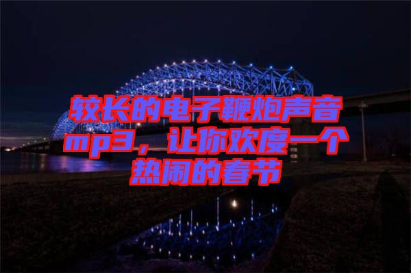 較長(zhǎng)的電子鞭炮聲音mp3，讓你歡度一個(gè)熱鬧的春節(jié)