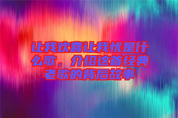 讓我歡喜讓我憂是什么歌，介紹這首經(jīng)典老歌的背后故事