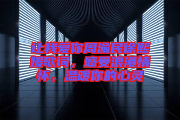 讓我愛你周渝民徐熙媛歌詞，感受浪漫情懷，溫暖你的心靈