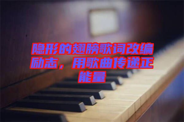 隱形的翅膀歌詞改編勵志，用歌曲傳遞正能量