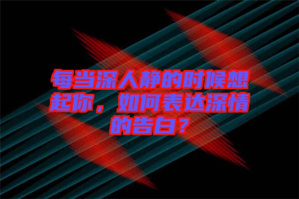 每當(dāng)深人靜的時(shí)候想起你，如何表達(dá)深情的告白？