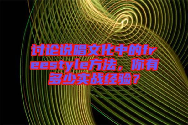 討論說(shuō)唱文化中的freestyle方法，你有多少實(shí)戰(zhàn)經(jīng)驗(yàn)？