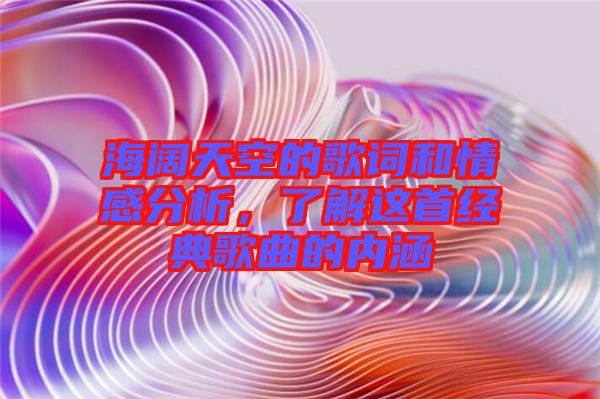 海闊天空的歌詞和情感分析，了解這首經典歌曲的內涵