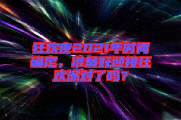 狂歡夜2021年時(shí)間確定，準(zhǔn)備好迎接狂歡派對(duì)了嗎？