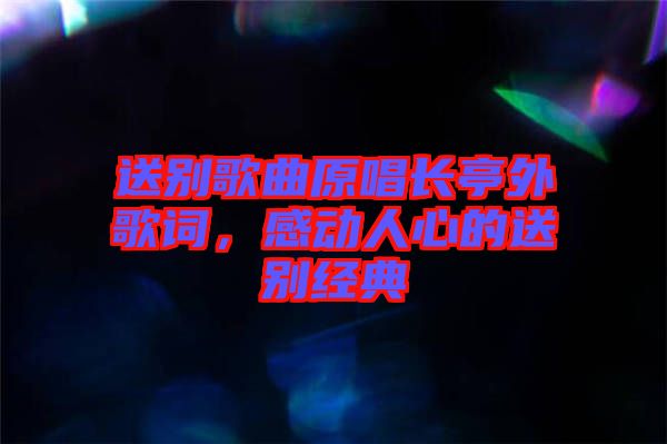 送別歌曲原唱長亭外歌詞，感動人心的送別經(jīng)典