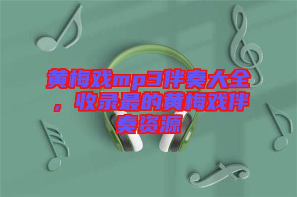 黃梅戲mp3伴奏大全，收錄最的黃梅戲伴奏資源