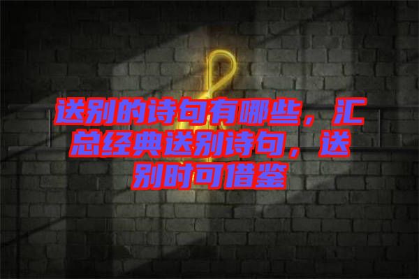 送別的詩句有哪些，匯總經(jīng)典送別詩句，送別時可借鑒