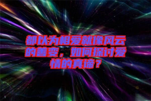 都以為相愛(ài)就像風(fēng)云的善變，如何探討愛(ài)情的真諦？