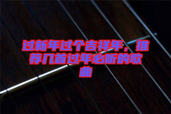 過新年過個吉祥年，推薦幾首過年必聽的歌曲