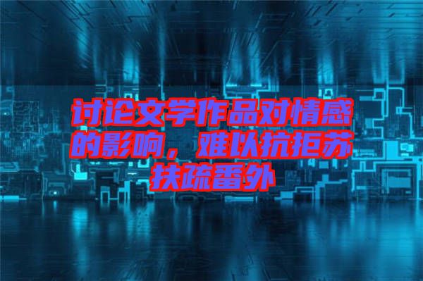 討論文學(xué)作品對(duì)情感的影響，難以抗拒蘇扶疏番外