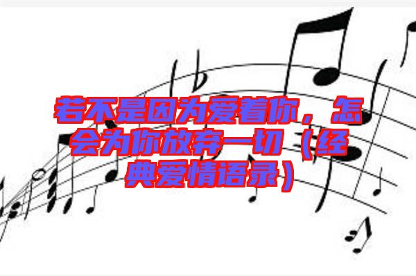 若不是因?yàn)閻壑?，怎?huì)為你放棄一切（經(jīng)典愛情語錄）