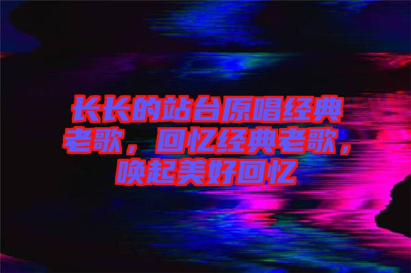 長長的站臺原唱經典老歌，回憶經典老歌，喚起美好回憶