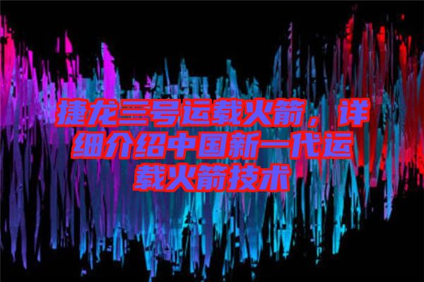 捷龍三號(hào)運(yùn)載火箭，詳細(xì)介紹中國(guó)新一代運(yùn)載火箭技術(shù)