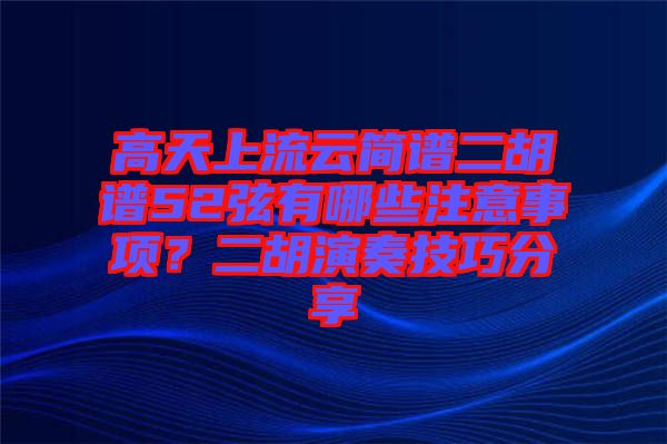 高天上流云簡譜二胡譜52弦有哪些注意事項(xiàng)？二胡演奏技巧分享