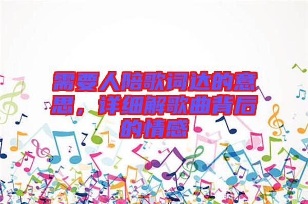 需要人陪歌詞達(dá)的意思，詳細(xì)解歌曲背后的情感